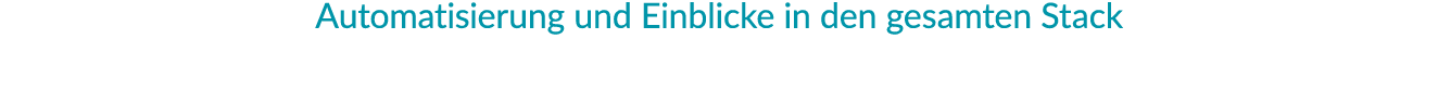 Automatisierung und Einblicke in den gesamten Stack