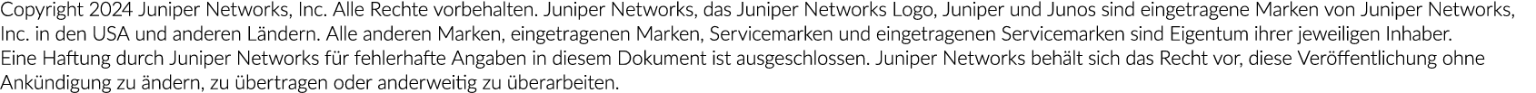 Copyright 2024 Juniper Networks, Inc. Alle Rechte vorbehalten. Juniper Networks, das Juniper Networks Logo, Juniper u...