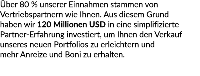  ber 80 % unserer Einnahmen stammen von Vertriebspartnern wie Ihnen. Aus diesem Grund haben wir 120 Millionen USD in ...