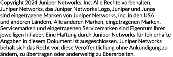 Copyright 2024 Juniper Networks, Inc. Alle Rechte vorbehalten. Juniper Networks, das Juniper Networks Logo, Juniper u...