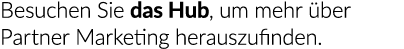 Besuchen Sie das Hub, um mehr ber Partner Marketing herauszufinden.