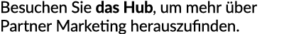 Besuchen Sie das Hub, um mehr ber Partner Marketing herauszufinden.