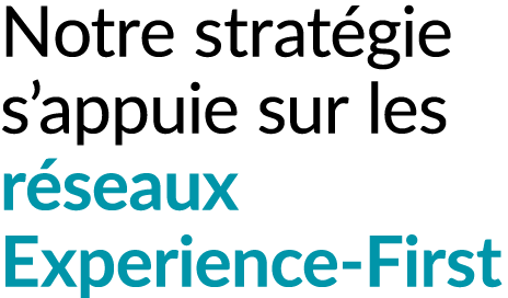 Notre strat gie s’appuie sur les r seaux Experience First