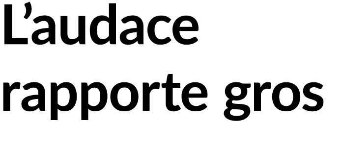 L’audace rapporte gros