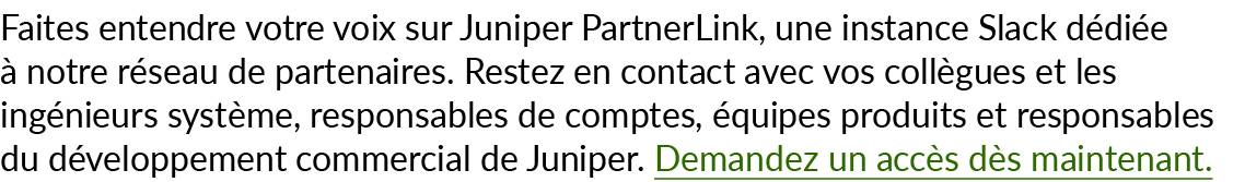 Faites entendre votre voix sur Juniper PartnerLink, une instance Slack d di e  notre r seau de partenaires. Restez e...