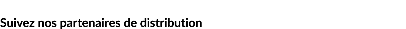 Suivez nos partenaires de distribution