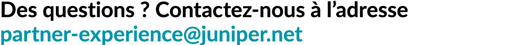 Des questions ? Contactez nous  l’adresse partner experience@juniper.net