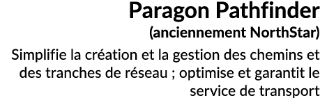 Paragon Pathfinder (anciennement NorthStar) Simplifie la cr ation et la gestion des chemins et des tranches de r seau...