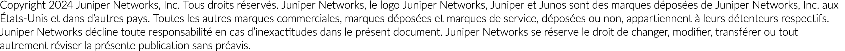 Copyright 2024 Juniper Networks, Inc. Tous droits r serv s. Juniper Networks, le logo Juniper Networks, Juniper et Ju...