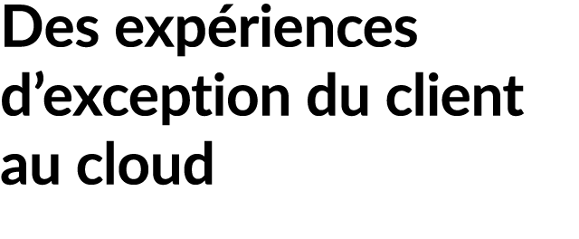 Des exp riences d’exception du client au cloud