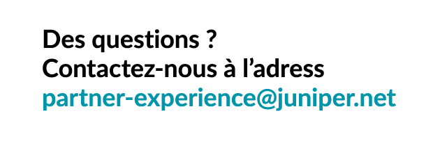 Des questions ? Contactez nous  l’adress partner experience@juniper.net
