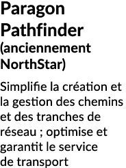 Paragon Pathfinder (anciennement NorthStar) Simplifie la cr ation et la gestion des chemins et des tranches de r seau...