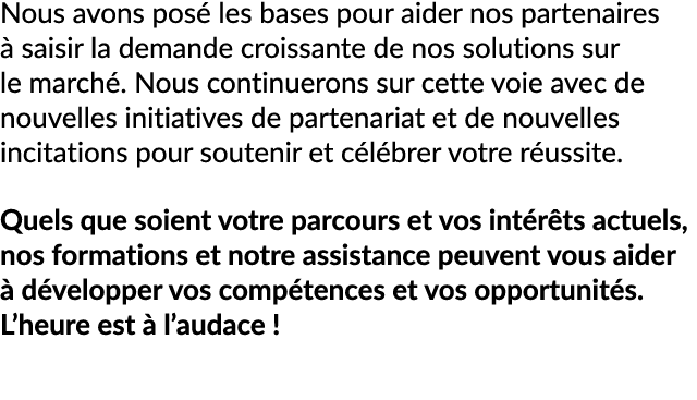 Nous avons pos les bases pour aider nos partenaires   saisir la demande croissante de nos solutions sur le march . N...