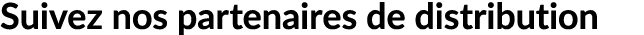 Suivez nos partenaires de distribution