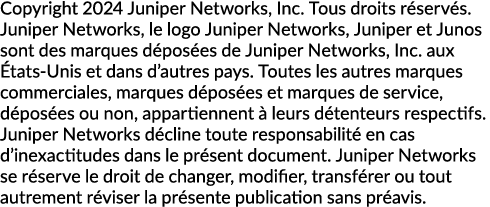 Copyright 2024 Juniper Networks, Inc. Tous droits r serv s. Juniper Networks, le logo Juniper Networks, Juniper et Ju...