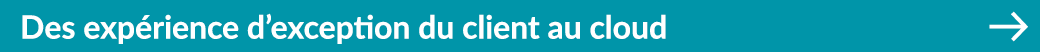 Des exp rience d’exception du client au cloud ￼