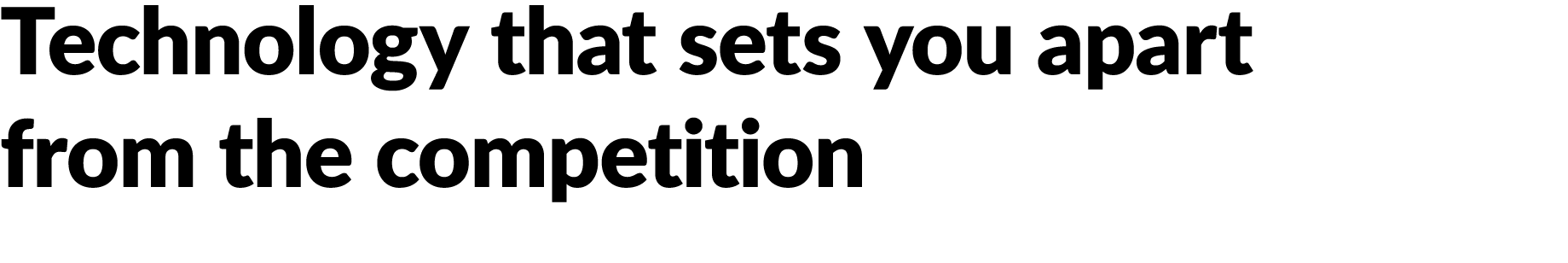 Technology that sets you apart from the competition