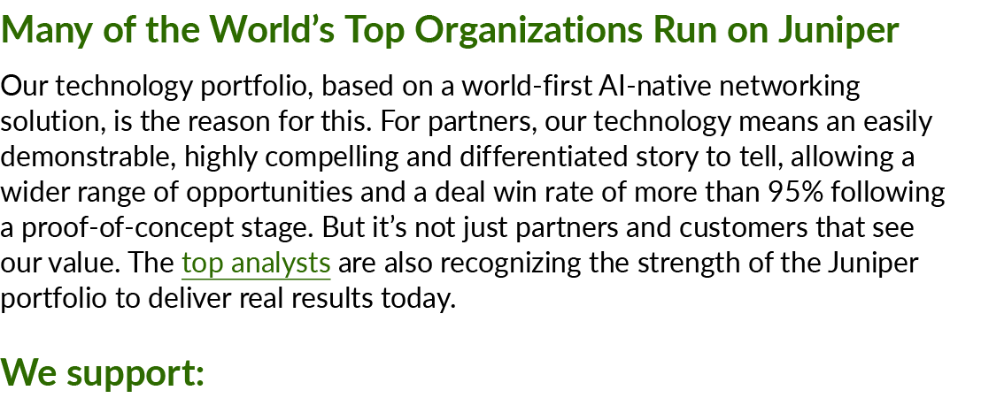 Many of the World’s Top Organizations Run on Juniper Our technology portfolio, based on a world first AI native netwo...