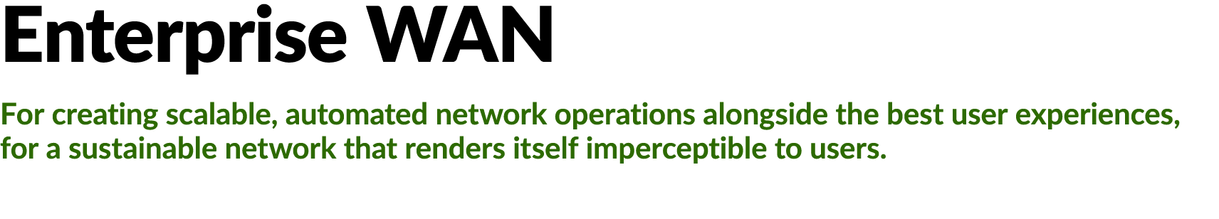 Enterprise WAN For creating scalable, automated network operations alongside the best user experiences, for a sustain...