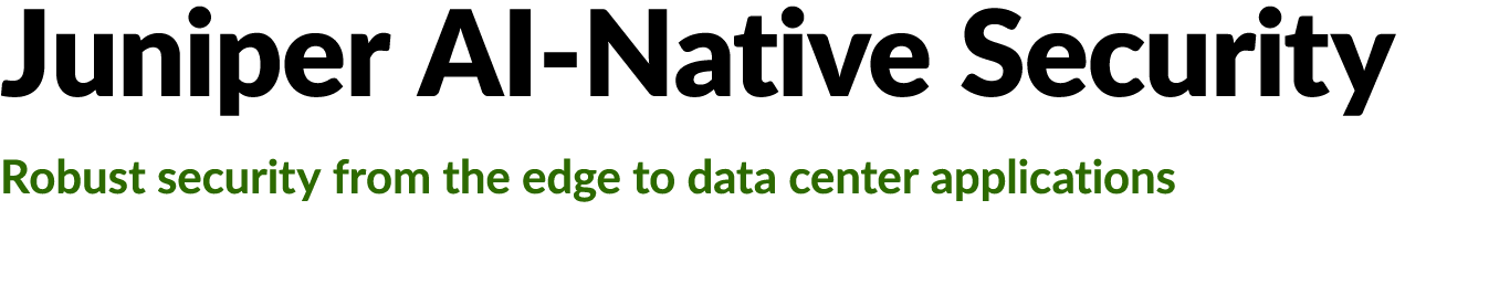 Juniper AI Native Security Robust security from the edge to data center applications