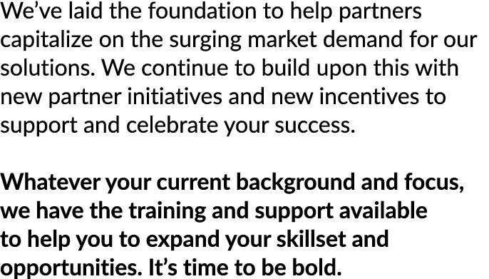 We’ve laid the foundation to help partners capitalize on the surging market demand for our solutions. We continue to ...