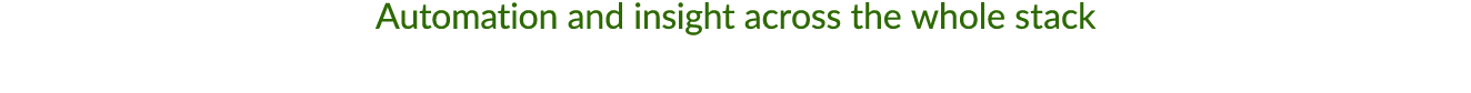 Automation and insight across the whole stack