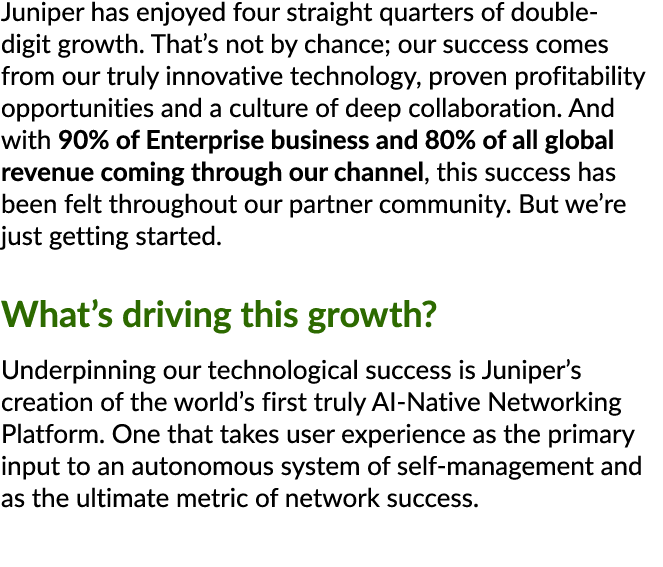 Juniper has enjoyed four straight quarters of double digit growth. That’s not by chance; our success comes from our t...