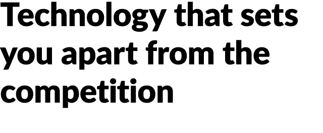 Technology that sets you apart from the competition