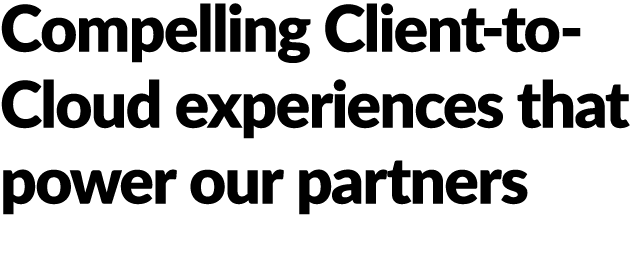 Compelling Client to Cloud experiences that power our partners 