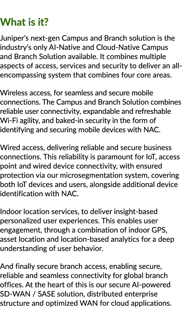 What is it? Juniper’s next gen Campus and Branch solution is the industry’s only AI Native and Cloud Native Campus an...