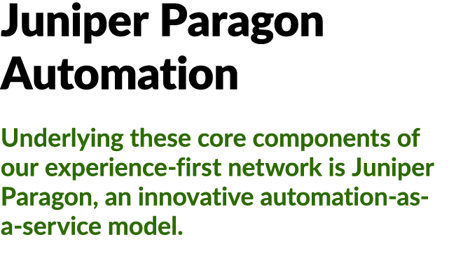 Juniper Paragon Automation Underlying these core components of our experience first network is Juniper Paragon, an in...
