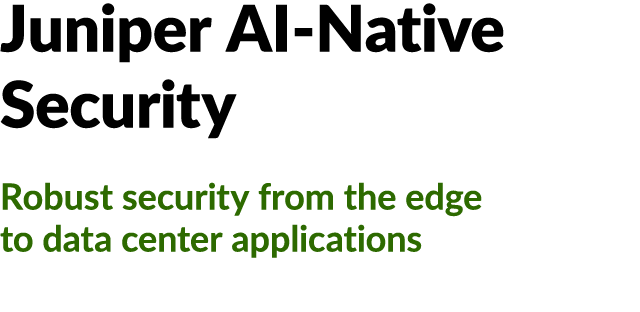 Juniper AI Native Security Robust security from the edge to data center applications
