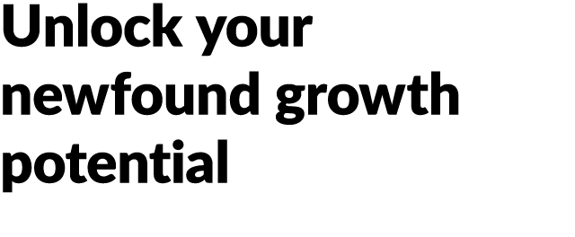 Unlock your newfound growth potential