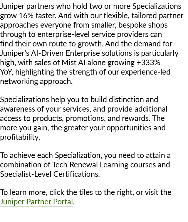 Juniper partners who hold two or more Specializations grow 16% faster. And with our flexible, tailored partner approa...