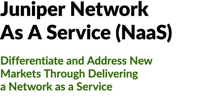 Juniper Network As A Service (NaaS) Differentiate and Address New Markets Through Delivering a Network as a Service