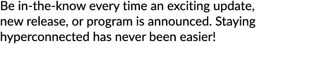 Be in the know every time an exciting update, new release, or program is announced. Staying hyperconnected has never ...
