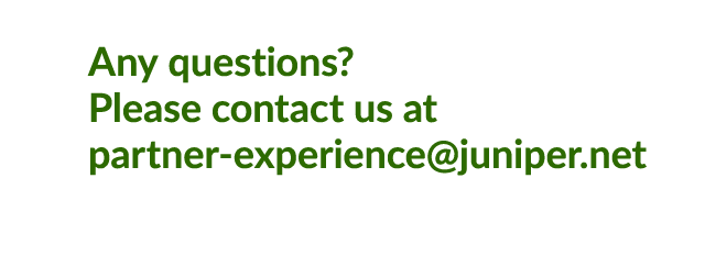 Any questions? Please contact us at partner experience@juniper.net