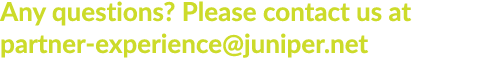Any questions? Please contact us at partner experience@juniper.net