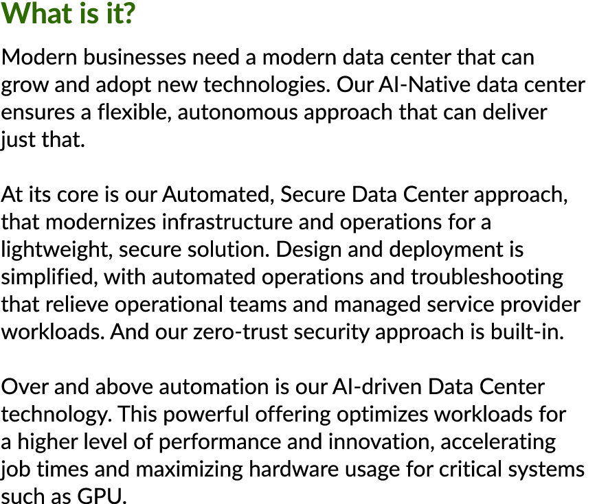 What is it? Modern businesses need a modern data center that can grow and adopt new technologies. Our AI Native data ...