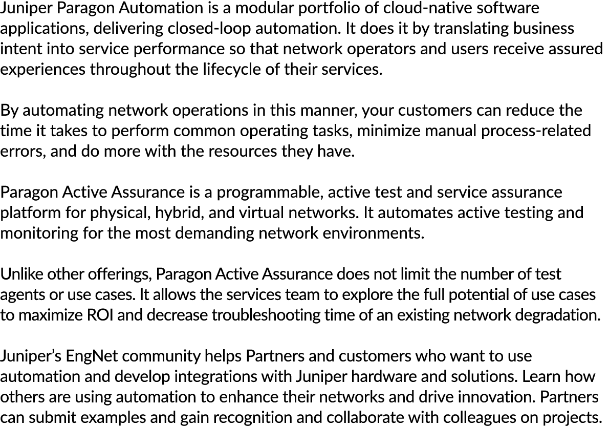 Juniper Paragon Automation is a modular portfolio of cloud native software applications, delivering closed loop autom...