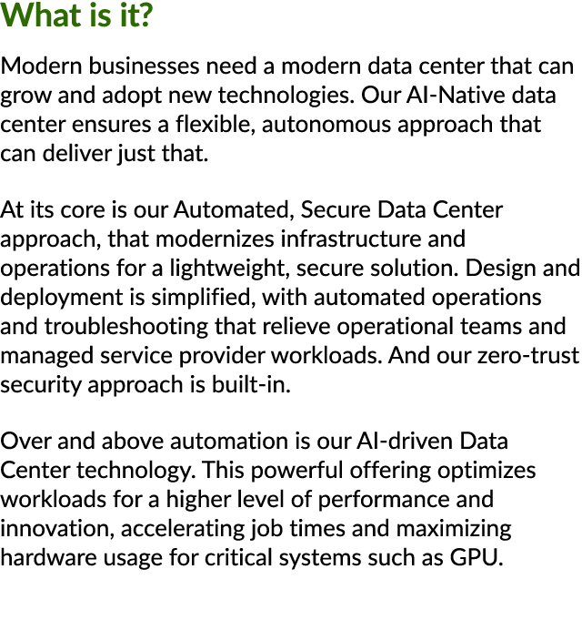 What is it? Modern businesses need a modern data center that can grow and adopt new technologies. Our AI Native data ...