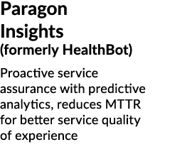 Paragon Insights (formerly HealthBot) Proactive service assurance with predictive analytics, reduces MTTR for better ...