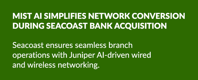Mist AI simplifies network conversion during Seacoast Bank acquisition Seacoast ensures seamless branch operations wi...