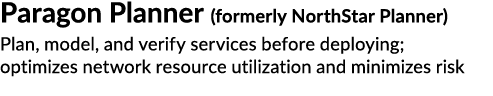 Paragon Planner (formerly NorthStar Planner) Plan, model, and verify services before deploying; optimizes network res...
