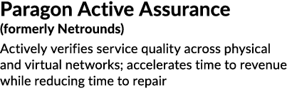 Paragon Active Assurance (formerly Netrounds) Actively verifies service quality across physical and virtual networks;...
