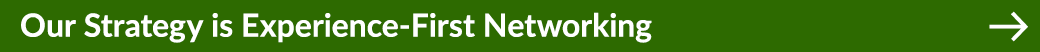 Our Strategy is Experience First Networking ￼