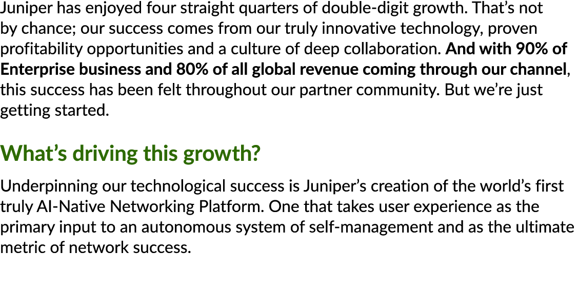 Juniper has enjoyed four straight quarters of double digit growth. That’s not by chance; our success comes from our t...