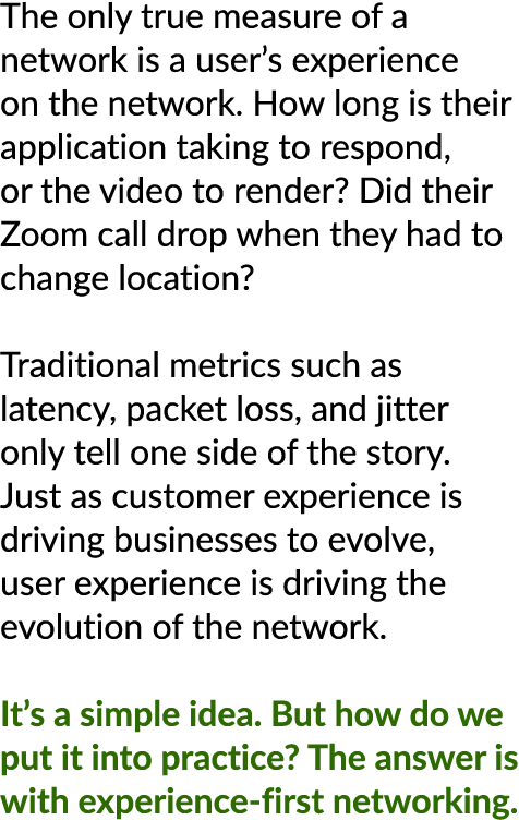 The only true measure of a network is a user’s experience on the network. How long is their application taking to res...