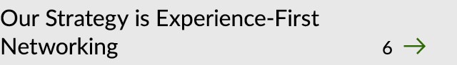 Our Strategy is Experience First Networking 6 ￼
