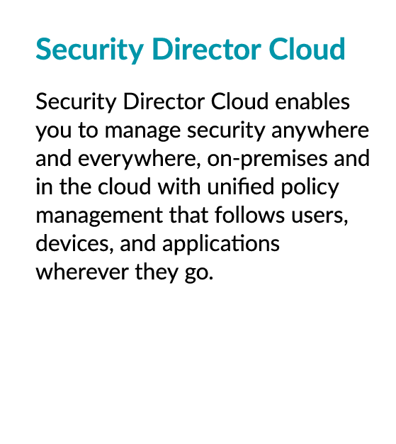 Security Director Cloud Security Director Cloud enables you to manage security anywhere and everywhere, on premises a...